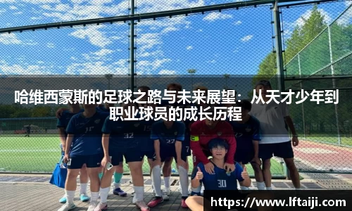 哈维西蒙斯的足球之路与未来展望：从天才少年到职业球员的成长历程
