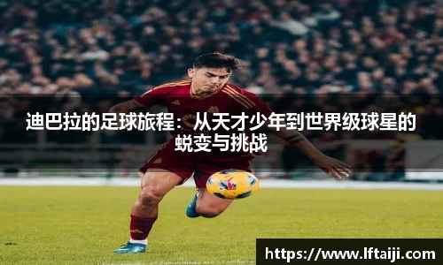 迪巴拉的足球旅程：从天才少年到世界级球星的蜕变与挑战
