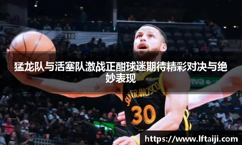 猛龙队与活塞队激战正酣球迷期待精彩对决与绝妙表现