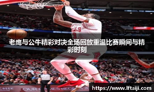 老鹰与公牛精彩对决全场回放重温比赛瞬间与精彩时刻