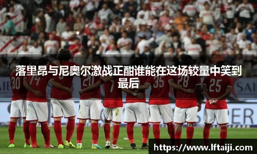 落里昂与尼奥尔激战正酣谁能在这场较量中笑到最后